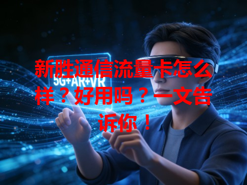 新胜通信流量卡怎么样？好用吗？一文告诉你！