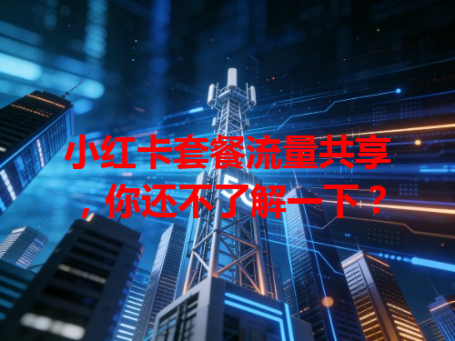 小红卡套餐流量共享，你还不了解一下？
