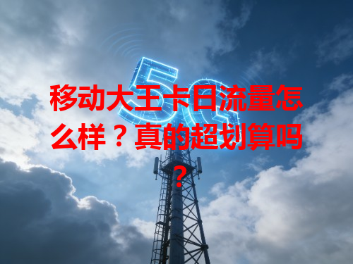 移动大王卡日流量怎么样？真的超划算吗？