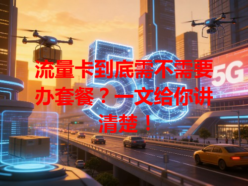 流量卡到底需不需要办套餐？一文给你讲清楚！