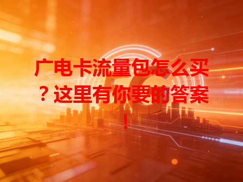 广电卡流量包怎么买？这里有你要的答案！
