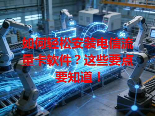 如何轻松安装电信流量卡软件？这些要点要知道！