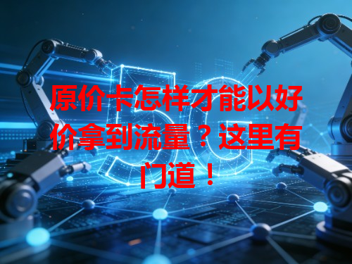 原价卡怎样才能以好价拿到流量？这里有门道！