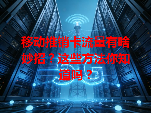 移动推销卡流量有啥妙招？这些方法你知道吗？