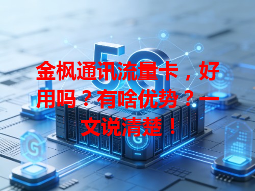 金枫通讯流量卡，好用吗？有啥优势？一文说清楚！
