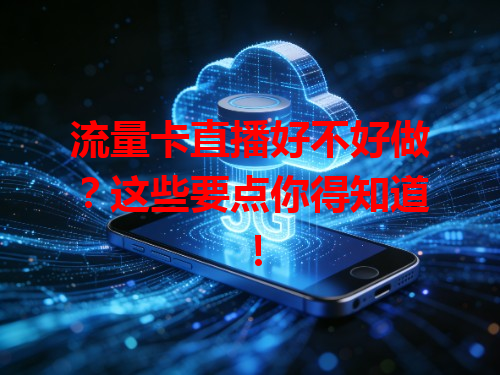 流量卡直播好不好做？这些要点你得知道！