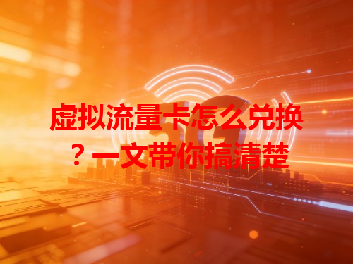 虚拟流量卡怎么兑换？一文带你搞清楚