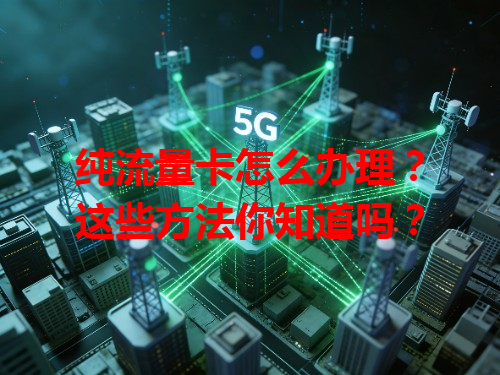 纯流量卡怎么办理？这些方法你知道吗？