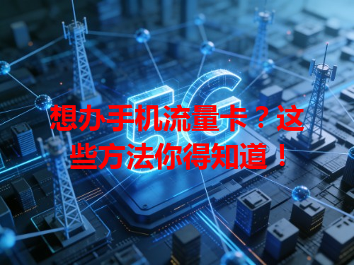 想办手机流量卡？这些方法你得知道！