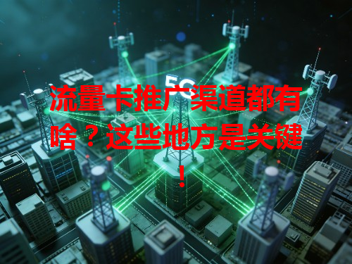 流量卡推广渠道都有啥？这些地方是关键！