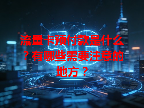 流量卡预付款是什么？有哪些需要注意的地方？
