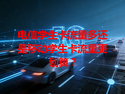 电信学生卡流量多还是移动学生卡流量更划算？