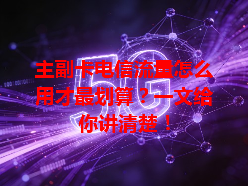主副卡电信流量怎么用才最划算？一文给你讲清楚！