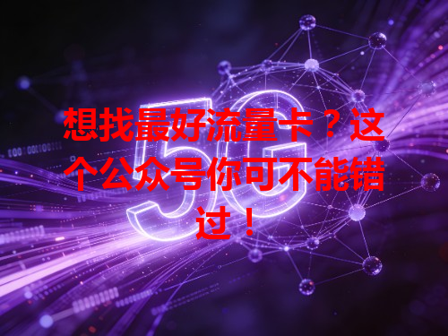 想找最好流量卡？这个公众号你可不能错过！