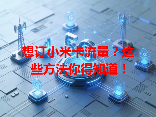 想订小米卡流量？这些方法你得知道！
