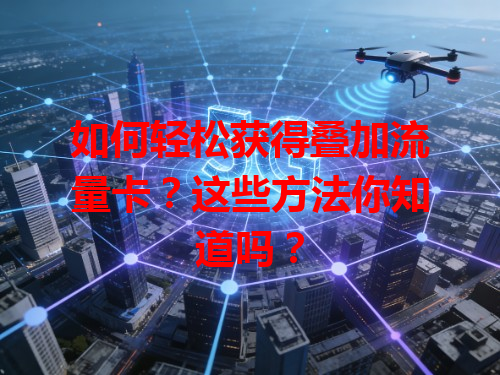 如何轻松获得叠加流量卡？这些方法你知道吗？