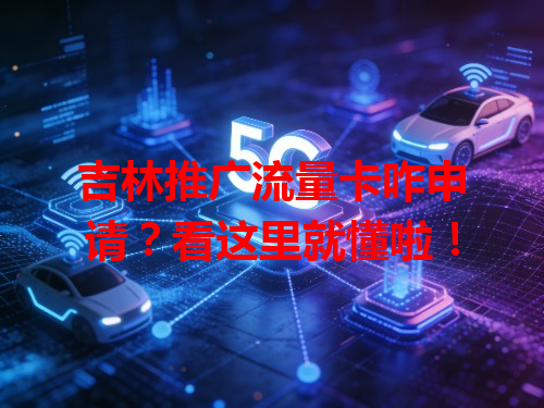 吉林推广流量卡咋申请？看这里就懂啦！