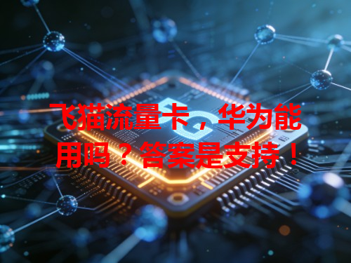 飞猫流量卡，华为能用吗？答案是支持！