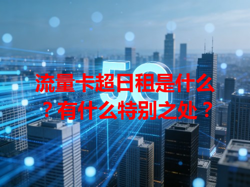 流量卡超日租是什么？有什么特别之处？