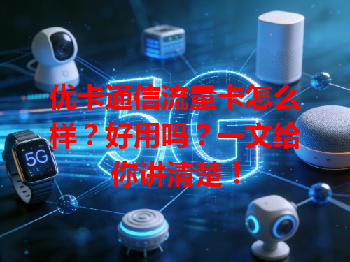优卡通信流量卡怎么样？好用吗？一文给你讲清楚！