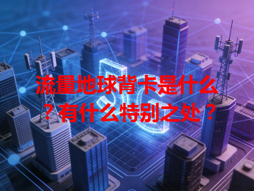 流量地球背卡是什么？有什么特别之处？
