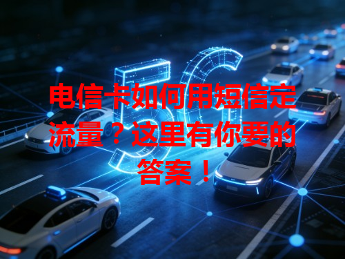 电信卡如何用短信定流量？这里有你要的答案！