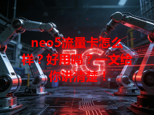 neo5流量卡怎么样？好用吗？一文给你讲清楚！
