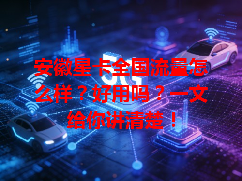 安徽星卡全国流量怎么样？好用吗？一文给你讲清楚！