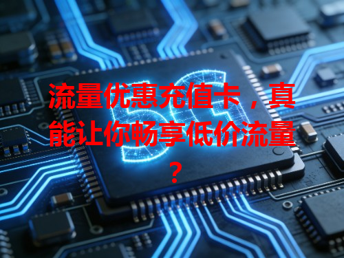 流量优惠充值卡，真能让你畅享低价流量？