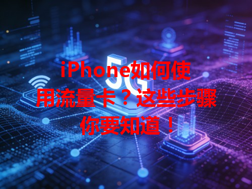 iPhone如何使用流量卡？这些步骤你要知道！