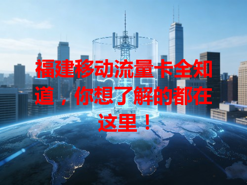 福建移动流量卡全知道，你想了解的都在这里！