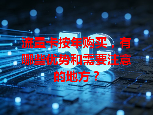 流量卡按年购买，有哪些优势和需要注意的地方？