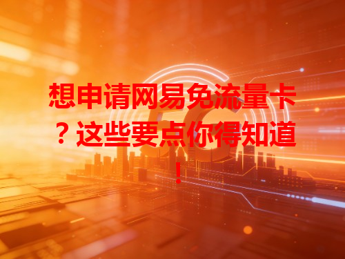 想申请网易免流量卡？这些要点你得知道！