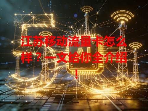 江苏移动流量卡怎么样？一文给你全介绍！
