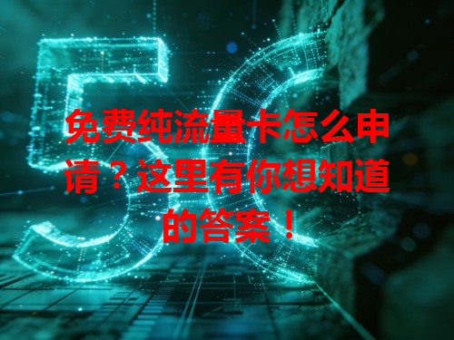 免费纯流量卡怎么申请？这里有你想知道的答案！