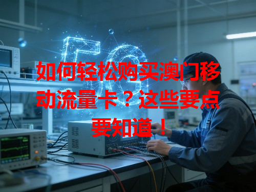 如何轻松购买澳门移动流量卡？这些要点要知道！