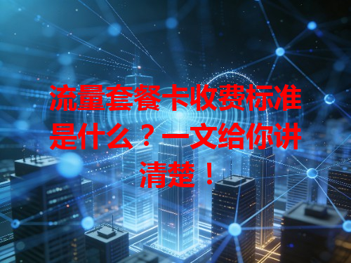 流量套餐卡收费标准是什么？一文给你讲清楚！