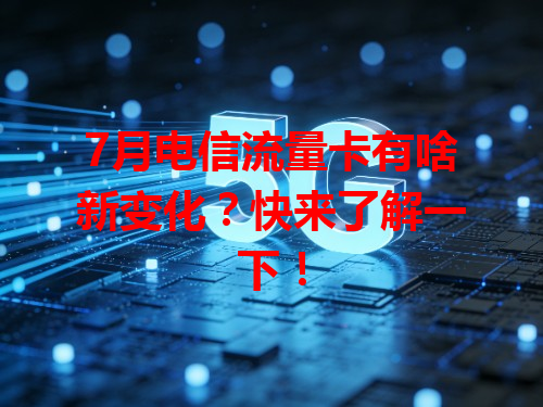 7月电信流量卡有啥新变化？快来了解一下！