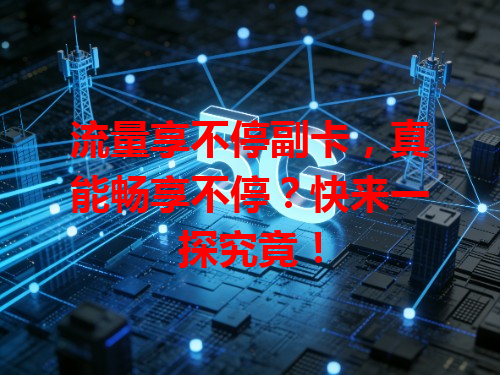 流量享不停副卡，真能畅享不停？快来一探究竟！
