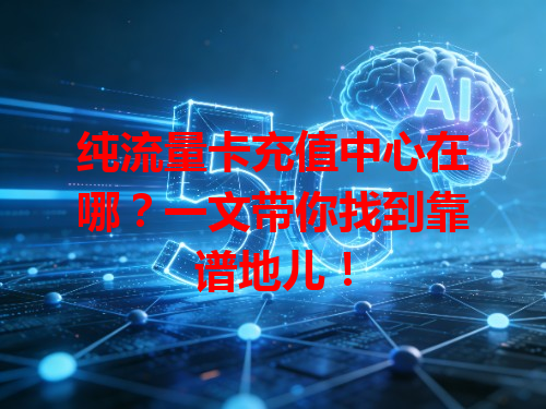 纯流量卡充值中心在哪？一文带你找到靠谱地儿！