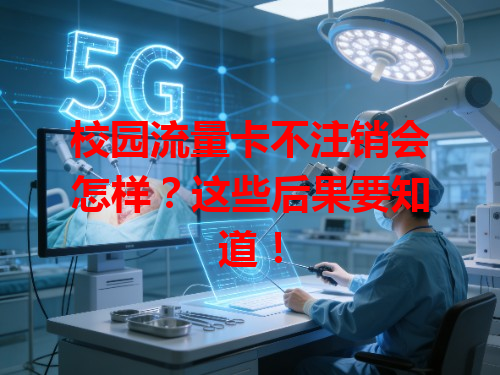 校园流量卡不注销会怎样？这些后果要知道！