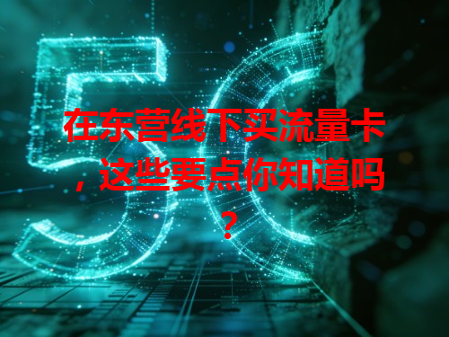 在东营线下买流量卡，这些要点你知道吗？
