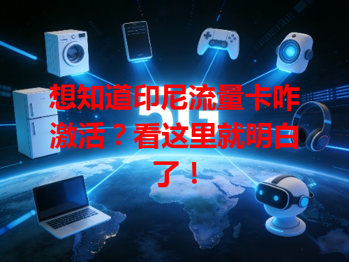 想知道印尼流量卡咋激活？看这里就明白了！