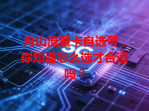 舟山流量卡自选号，你知道怎么选才合适吗？