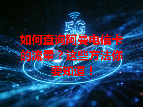 如何查询阿曼电信卡的流量？这些方法你要知道！
