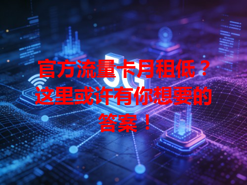 官方流量卡月租低？这里或许有你想要的答案！