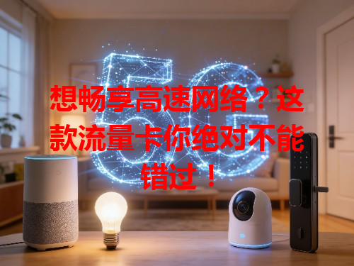 想畅享高速网络？这款流量卡你绝对不能错过！