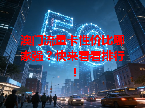 澳门流量卡性价比哪家强？快来看看排行！