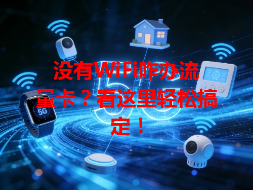 没有WiFi咋办流量卡？看这里轻松搞定！