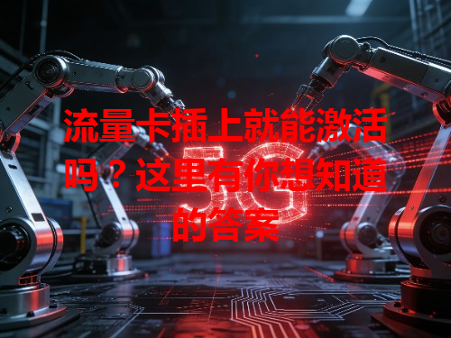 流量卡插上就能激活吗？这里有你想知道的答案